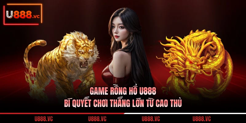 game-rong-ho-u888-bi-quyet-choi-thang-lon-tu-cao-thu