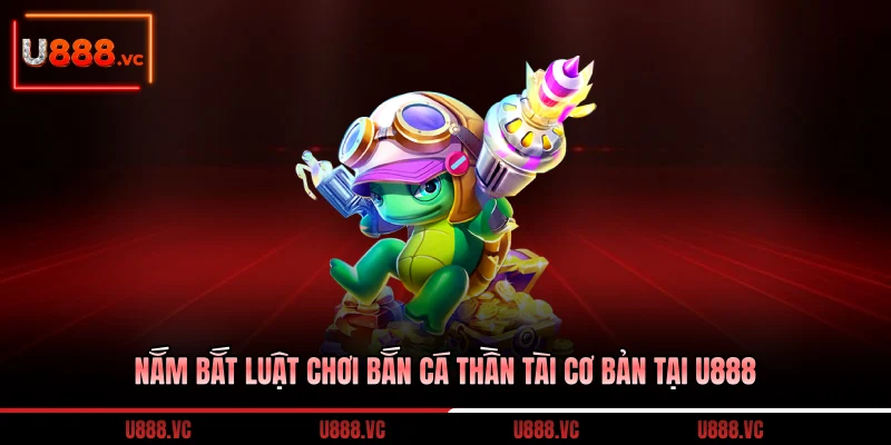 nam-bat-luat-choi-ban-ca-than-tai-co-ban-tai-u888